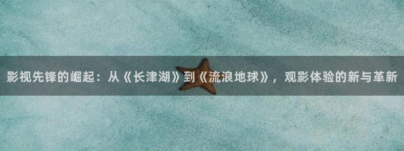 神马影院第九达达兔我不卡：影视先锋的崛起：从《长津湖》到《流浪地球》，观影体验的新与革新