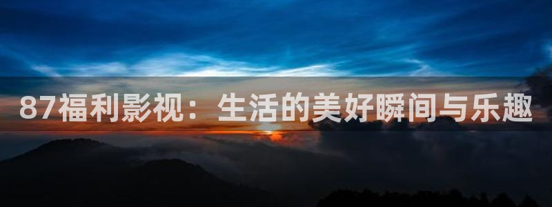 八戒影院达达兔：87福利影视：生活的美好瞬间与乐趣